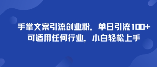 手掌文案引流创业粉，单日引流100+，可适用任何行业，小白轻松上手-资源整合网