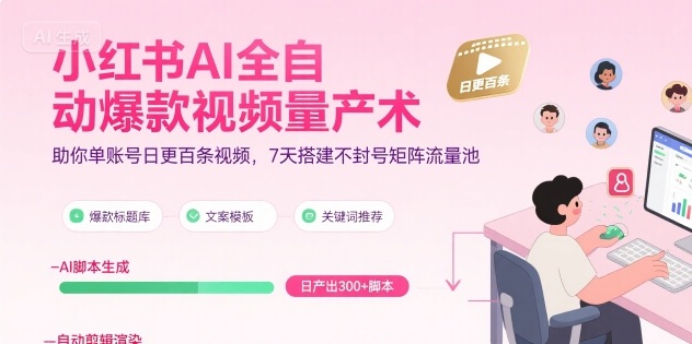 小红书AI全自动爆款视频量产术，助你单账号日更百条视频，7天搭建不封号矩阵流量池（更新9月）-资源整合网