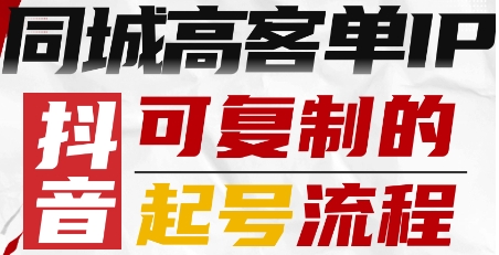抖音同城高客单IP—可复制的起号流程-资源整合网