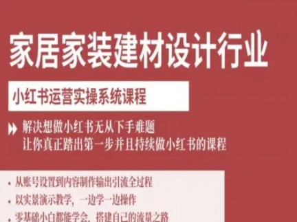 家居家装建材设计行业小红书运营实操系统课程，解决想做小红书无从下手难题让你真正踏出第一步-资源整合网