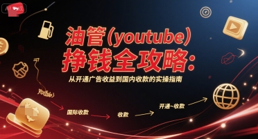 油管(youtube)挣钱全攻略：从开通广告收益到国内收款的实操指南（更新）-资源整合网