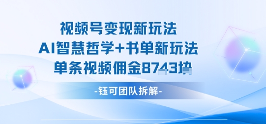 视频号变现新玩法，AI智慧哲学+书单新玩法，单条视频佣金1k+-资源整合网