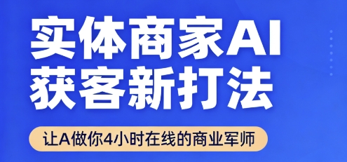 实体商家AI获客新打法【2025年9月】​让AI做你24小时在线的商业军师，效率开挂，甩开盲目摸索-资源整合网
