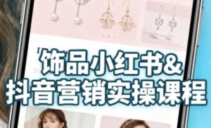 抖音+小红书饰品卖货：货源、开店、内容全教会，让新手快速掌握饰品线上营销全流程，轻松开启变现路-资源整合网
