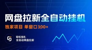 网盘拉新全自动挂G，独家技术，操作简单，自动完成拉新任务，单窗口3张【揭秘】-资源整合网