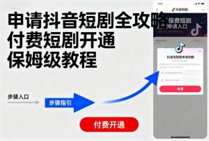 申请抖音短剧全攻略付费短剧开通，保姆级教程-资源整合网