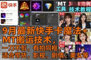 9月最新快手卡魔法+MT搬运技术，一刀不剪，有拍同框，适合带货，影视，剧情，美女等-资源整合网