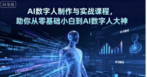 AI数字人制作与实战课程，助你从零基础小白到AI数字人大神-资源整合网