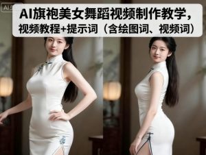 AI旗袍美女舞蹈视频制作教学，视频教程+提示词（含绘图词、视频词）-资源整合网