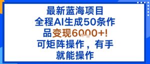 最新蓝海项目：全程AI生成50条作品变现6k+，可矩阵操作，有手就能操作-资源整合网