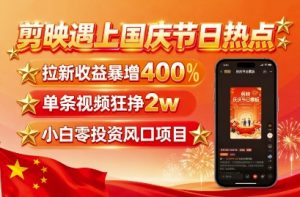 剪映遇上国庆热点，拉新收益暴增400%，单条视频狂挣2W+，无需剪辑基础，几分钟一条作品-资源整合网