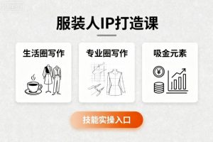 服装人IP打造课，文案创富+生活圈写作+专业圈写作+服装人专属+吸金元素+技能实操-资源整合网