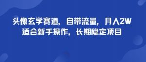头像玄学赛道，自带流量，月入2W，适合新手操作，长期稳定项目-资源整合网