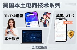 美国本土电商技术，Tiktok 运营篇+美国小红书篇+本土银行篇-资源整合网