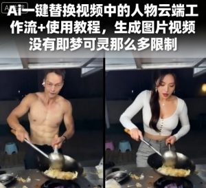 Ai一键替换视频中的人物云端工作流+使用教程，生成图片视频没有即梦可灵那么多限制-资源整合网