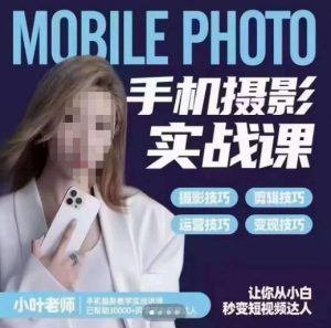小叶老师手机摄影实战课，一部手机创造摄影剪切美学，让你从小白秒变短视频达人（思维+实操）-资源整合网